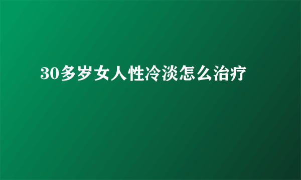 30多岁女人性冷淡怎么治疗