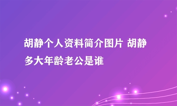 胡静个人资料简介图片 胡静多大年龄老公是谁