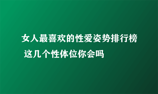 女人最喜欢的性爱姿势排行榜 这几个性体位你会吗