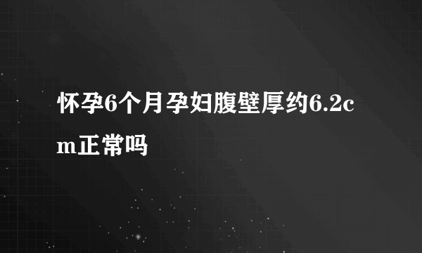 怀孕6个月孕妇腹壁厚约6.2cm正常吗