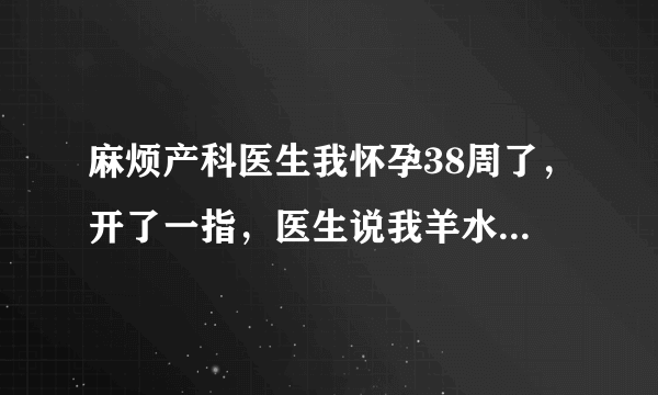 麻烦产科医生我怀孕38周了，开了一指，医生说我羊水好像有点多，这要怎么办