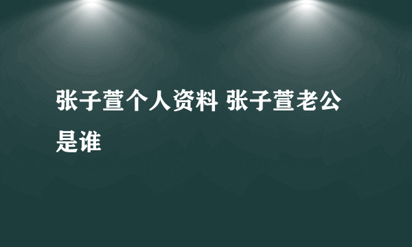 张子萱个人资料 张子萱老公是谁