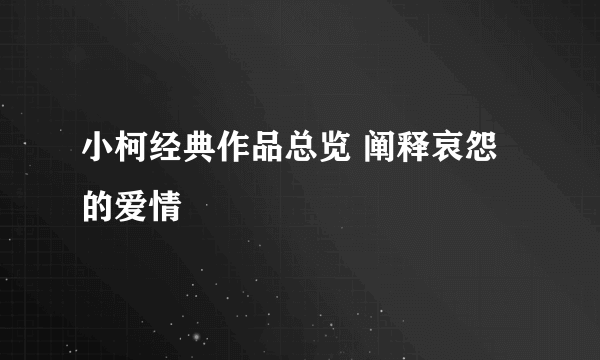 小柯经典作品总览 阐释哀怨的爱情