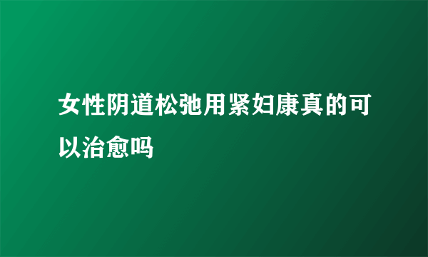 女性阴道松弛用紧妇康真的可以治愈吗