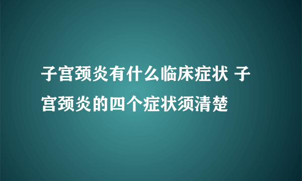 子宫颈炎有什么临床症状 子宫颈炎的四个症状须清楚