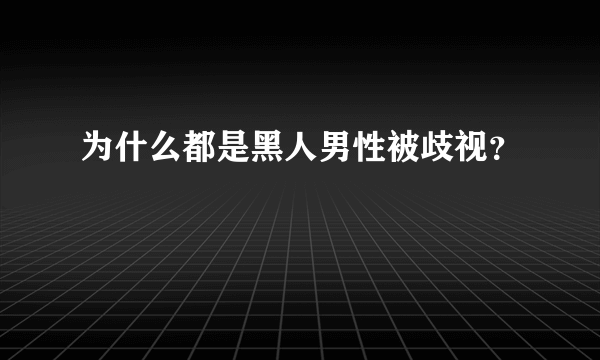 为什么都是黑人男性被歧视？