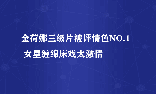 金荷娜三级片被评情色NO.1   女星缠绵床戏太激情