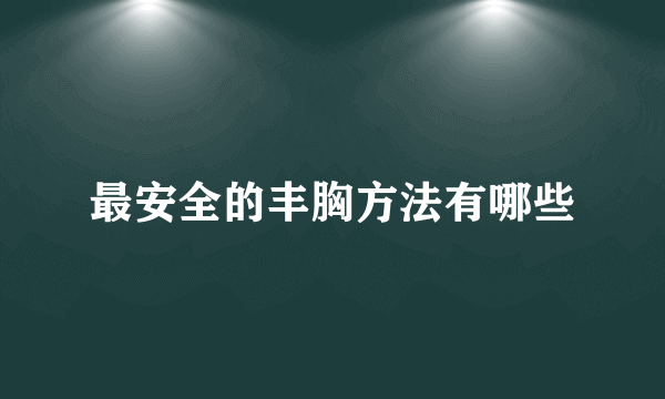 最安全的丰胸方法有哪些