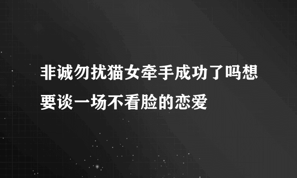 非诚勿扰猫女牵手成功了吗想要谈一场不看脸的恋爱