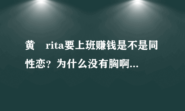 黄嫄rita要上班赚钱是不是同性恋？为什么没有胸啊，明明是个女的