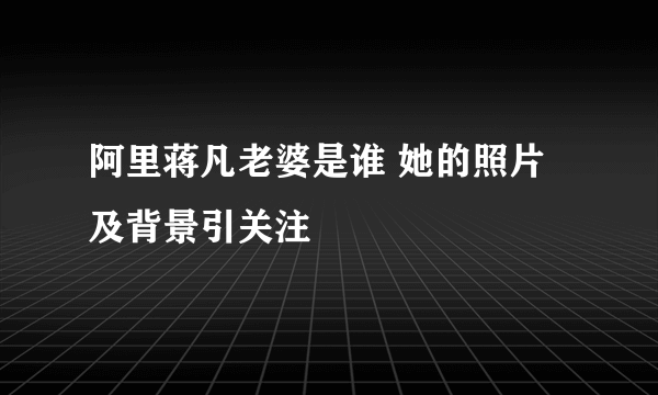 阿里蒋凡老婆是谁 她的照片及背景引关注