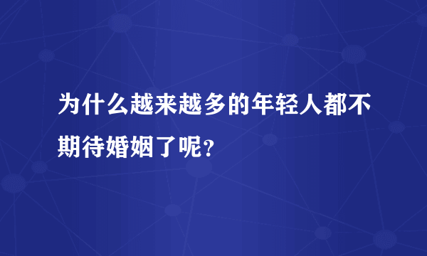 为什么越来越多的年轻人都不期待婚姻了呢？