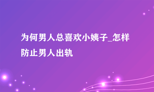 为何男人总喜欢小姨子_怎样防止男人出轨