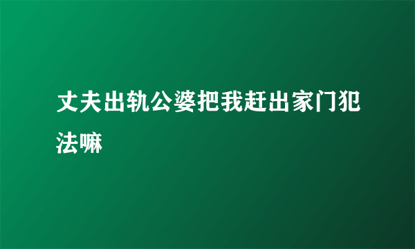 丈夫出轨公婆把我赶出家门犯法嘛