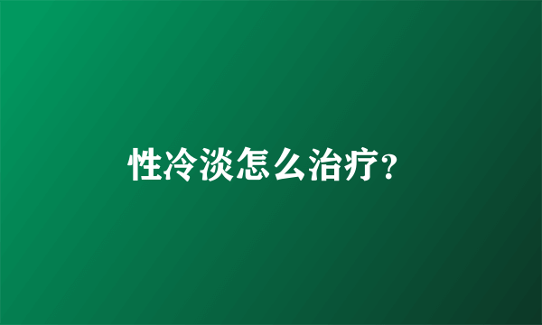 性冷淡怎么治疗？