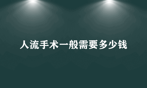 人流手术一般需要多少钱