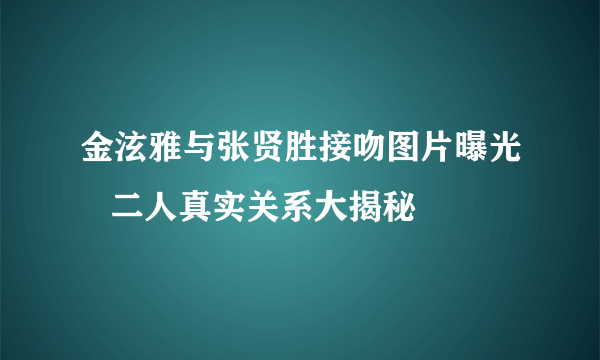 金泫雅与张贤胜接吻图片曝光   二人真实关系大揭秘