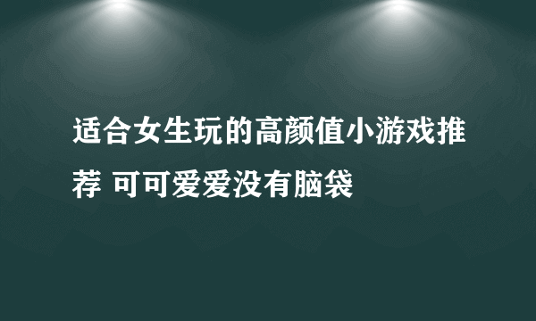 适合女生玩的高颜值小游戏推荐 可可爱爱没有脑袋