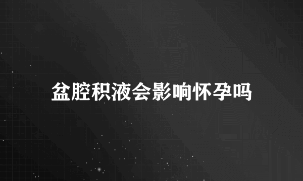 盆腔积液会影响怀孕吗