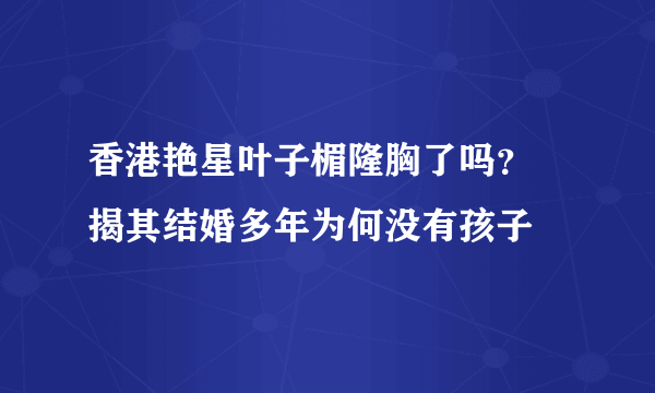 香港艳星叶子楣隆胸了吗？ 揭其结婚多年为何没有孩子