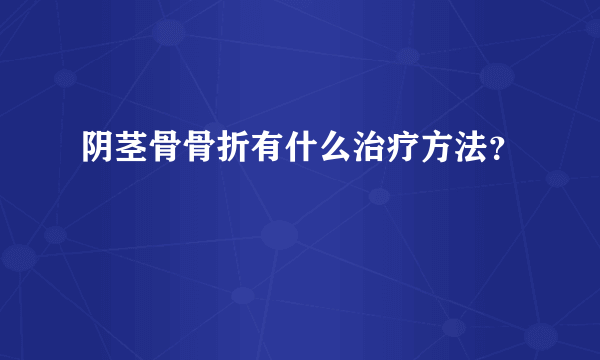 阴茎骨骨折有什么治疗方法？