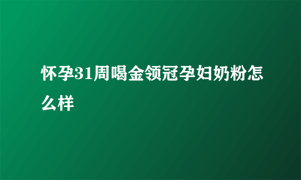 怀孕31周喝金领冠孕妇奶粉怎么样