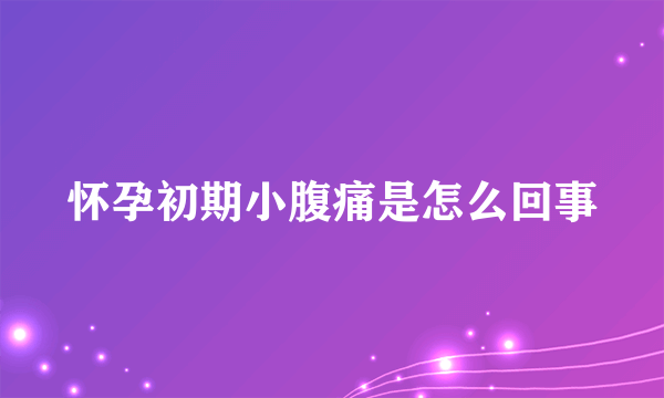 怀孕初期小腹痛是怎么回事