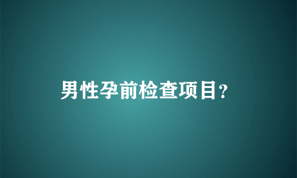 男性孕前检查项目？