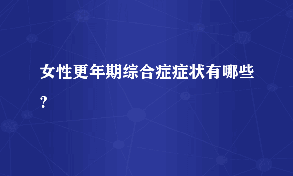 女性更年期综合症症状有哪些？