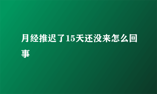 月经推迟了15天还没来怎么回事