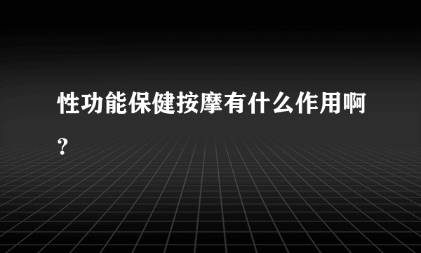 性功能保健按摩有什么作用啊？