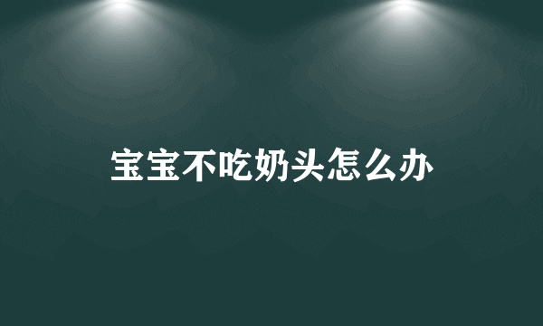 宝宝不吃奶头怎么办