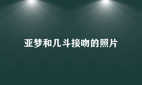 亚梦和几斗接吻的照片