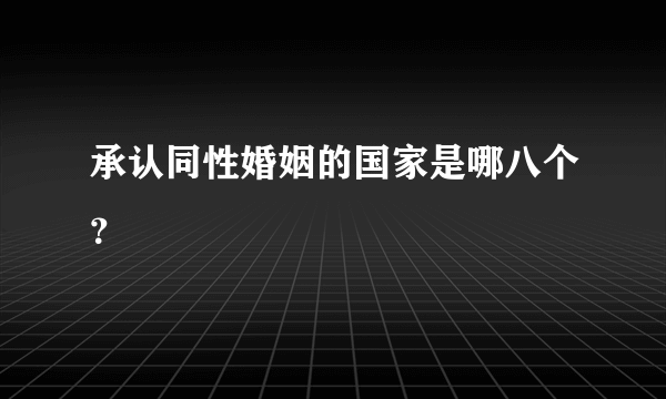 承认同性婚姻的国家是哪八个？