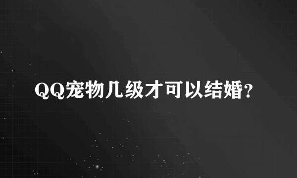 QQ宠物几级才可以结婚？