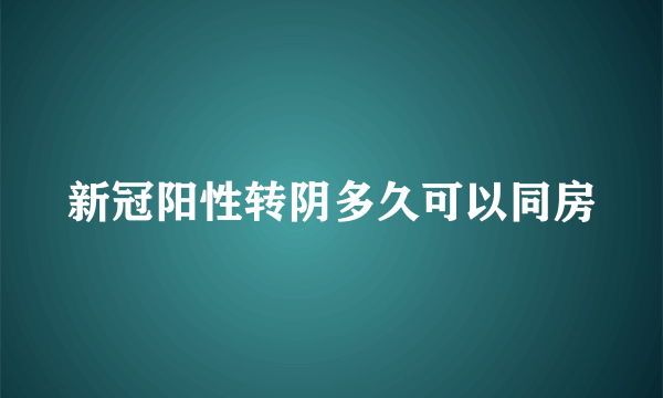 新冠阳性转阴多久可以同房