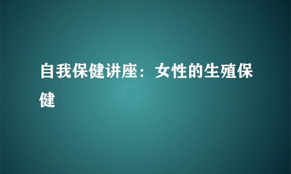 自我保健讲座：女性的生殖保健