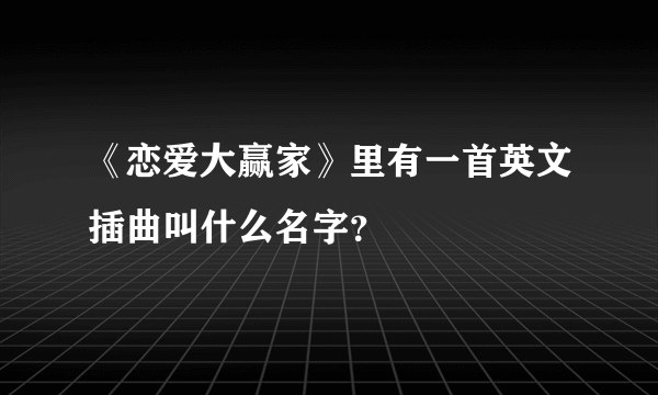 《恋爱大赢家》里有一首英文插曲叫什么名字？