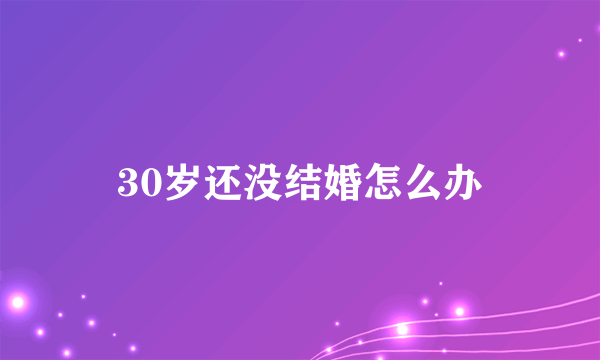 30岁还没结婚怎么办