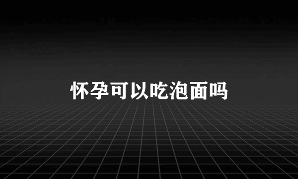 怀孕可以吃泡面吗