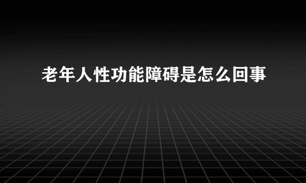 老年人性功能障碍是怎么回事