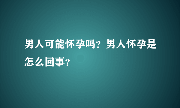 男人可能怀孕吗？男人怀孕是怎么回事？