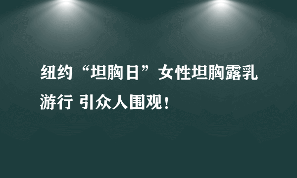 纽约“坦胸日”女性坦胸露乳游行 引众人围观！