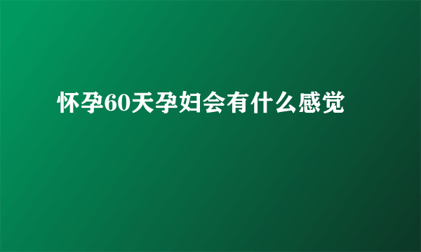 怀孕60天孕妇会有什么感觉