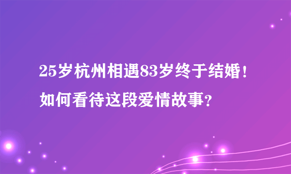 25岁杭州相遇83岁终于结婚！如何看待这段爱情故事？