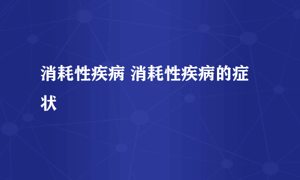 消耗性疾病 消耗性疾病的症状