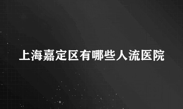 上海嘉定区有哪些人流医院