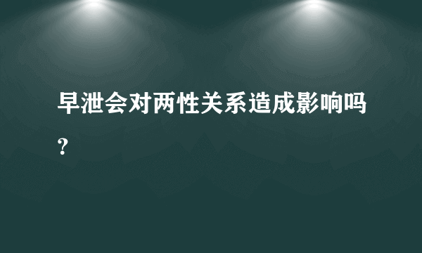 早泄会对两性关系造成影响吗？