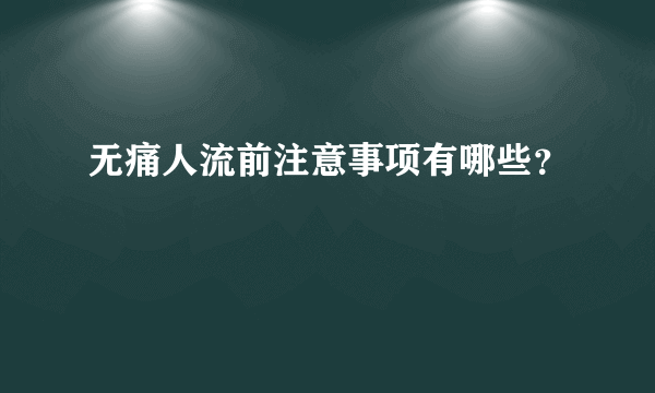 无痛人流前注意事项有哪些？