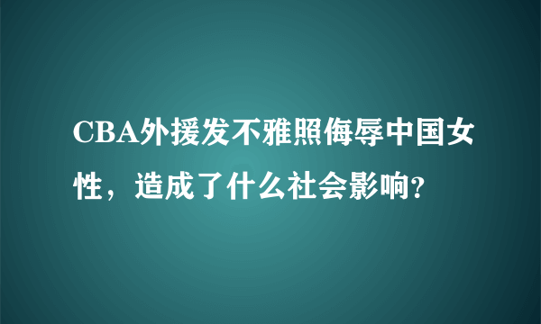 CBA外援发不雅照侮辱中国女性，造成了什么社会影响？